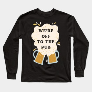 We are off to the pub it's over Long Sleeve T-Shirt